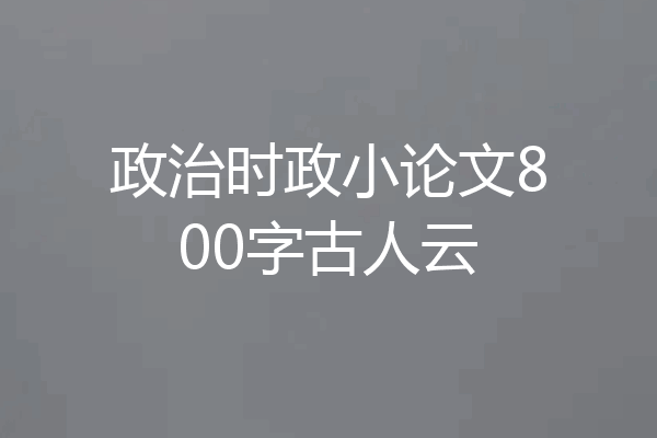 政治时政小论文800字古人云