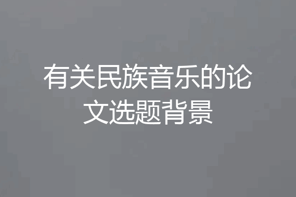 有关民族音乐的论文选题背景