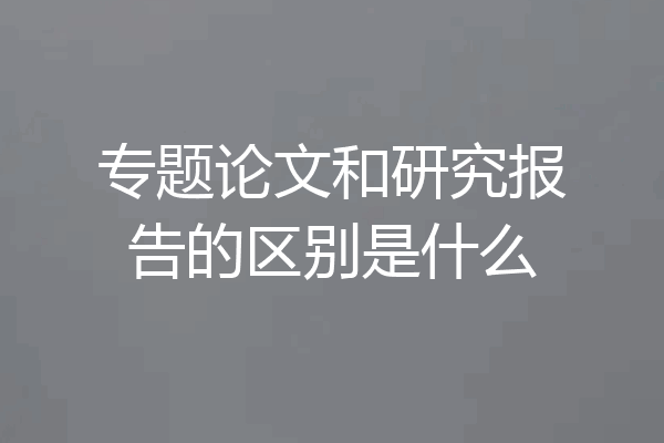 专题论文和研究报告的区别是什么