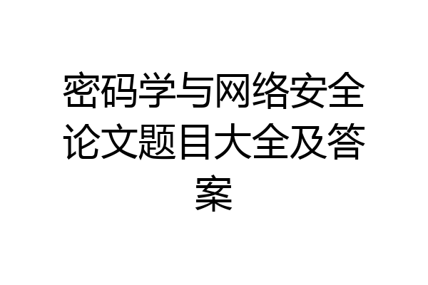 密码学与网络安全论文题目大全及答案