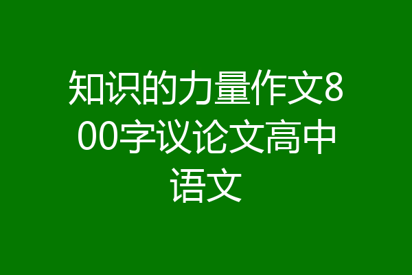 知识的力量作文800字议论文高中语文