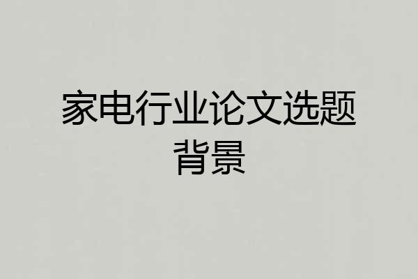 家电行业论文选题背景