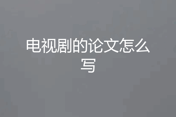 电视剧的论文怎么写