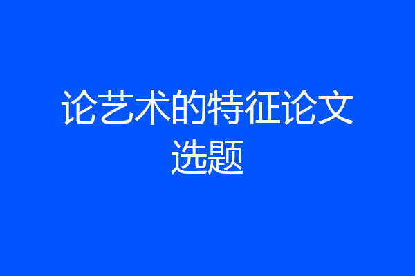 论艺术的特征论文选题
