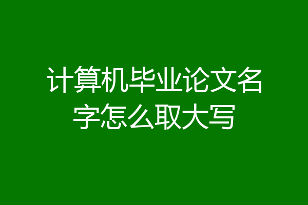 计算机毕业论文名字怎么取大写