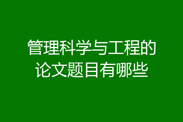 管理科学与工程的论文题目有哪些