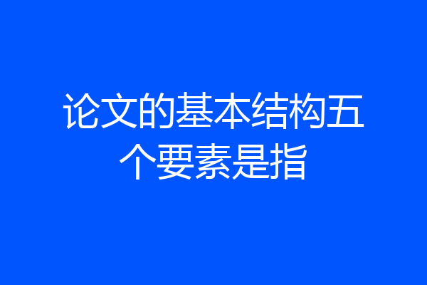 论文的基本结构五个要素是指