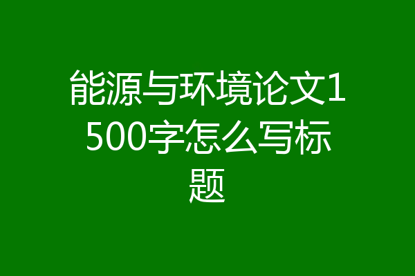 能源与环境论文1500字怎么写标题