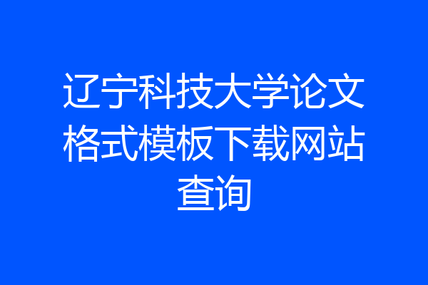 辽宁科技大学论文格式模板下载网站查询