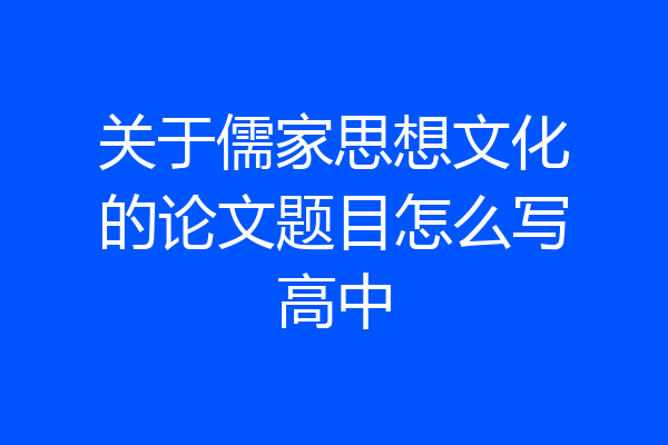关于儒家思想文化的论文题目怎么写高中