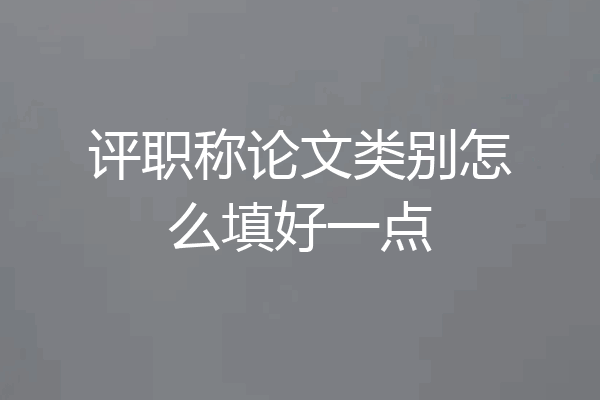 评职称论文类别怎么填好一点