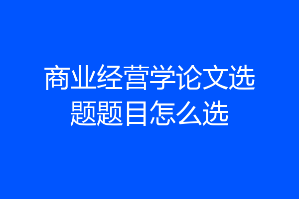 商业经营学论文选题题目怎么选