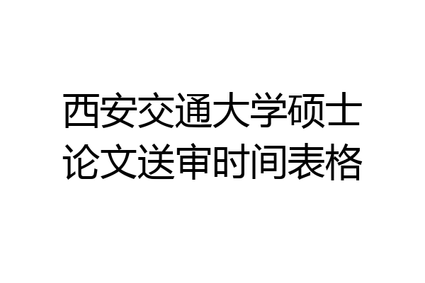 西安交通大学硕士论文送审时间表格