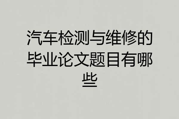 汽车检测与维修的毕业论文题目有哪些
