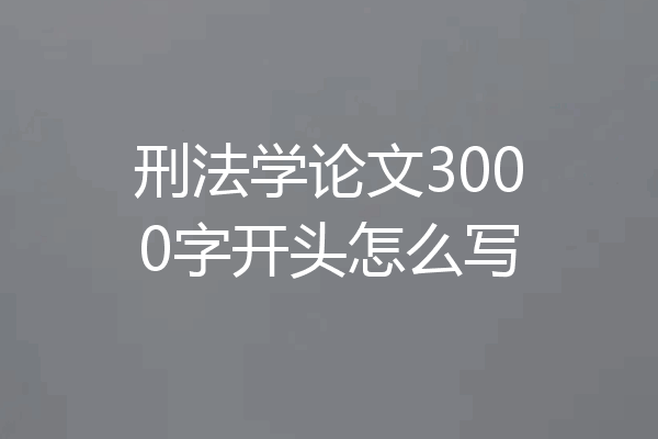 刑法学论文3000字开头怎么写