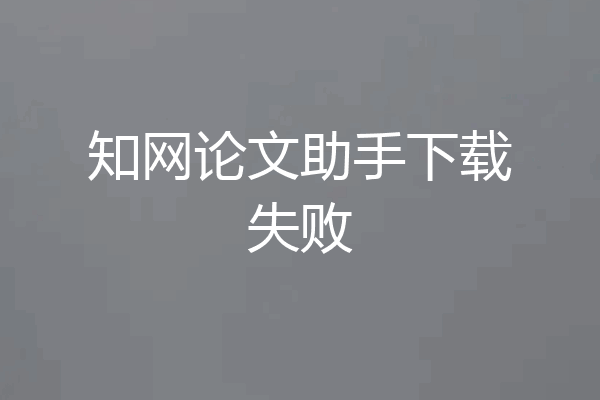 知网论文助手下载失败