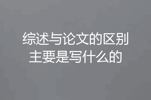 综述与论文的区别主要是写什么的