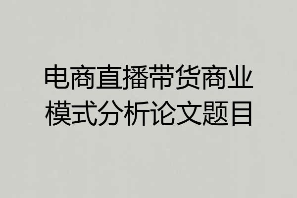电商直播带货商业模式分析论文题目