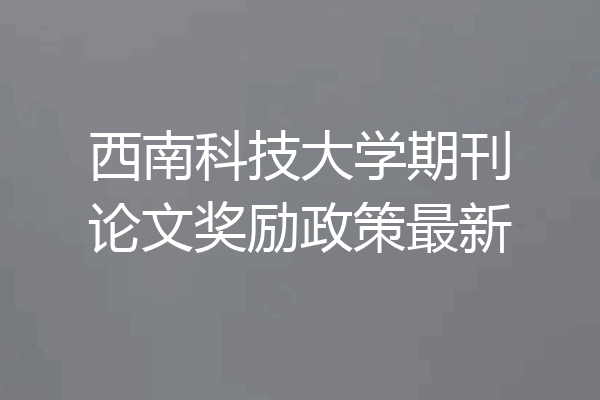 西南科技大学期刊论文奖励政策最新