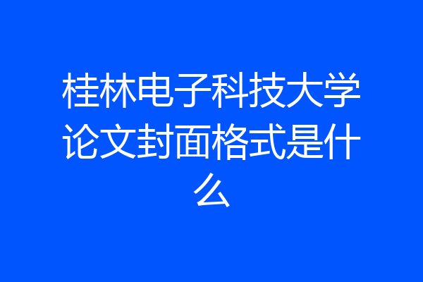 桂林电子科技大学论文封面格式是什么