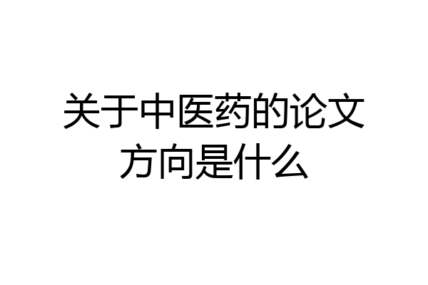 关于中医药的论文方向是什么