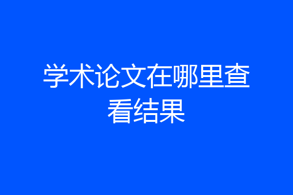 学术论文在哪里查看结果