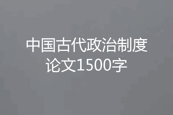 中国古代政治制度论文1500字