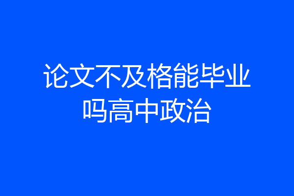 论文不及格能毕业吗高中政治