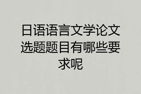 日语语言文学论文选题题目有哪些要求呢