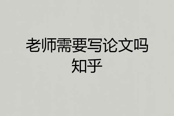 老师需要写论文吗知乎