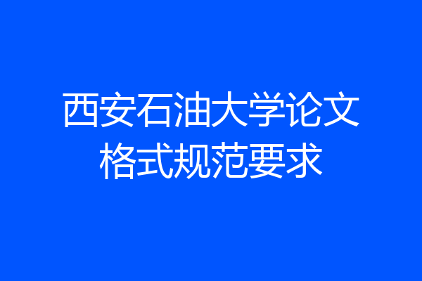 西安石油大学论文格式规范要求