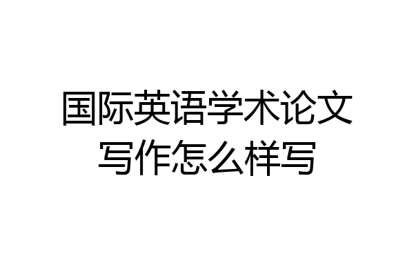 国际英语学术论文写作怎么样写