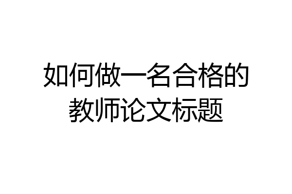 如何做一名合格的教师论文标题