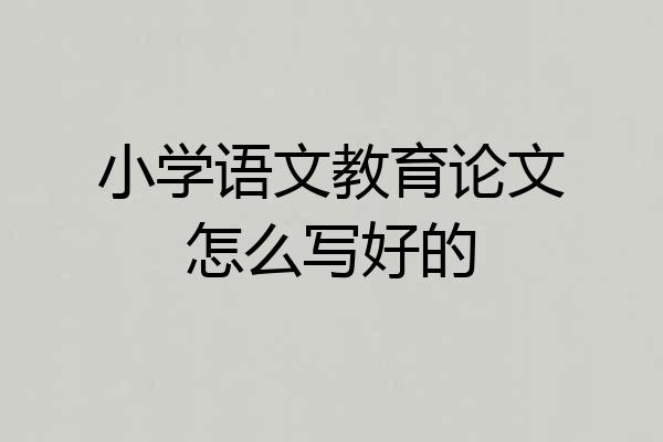 小学语文教育论文怎么写好的