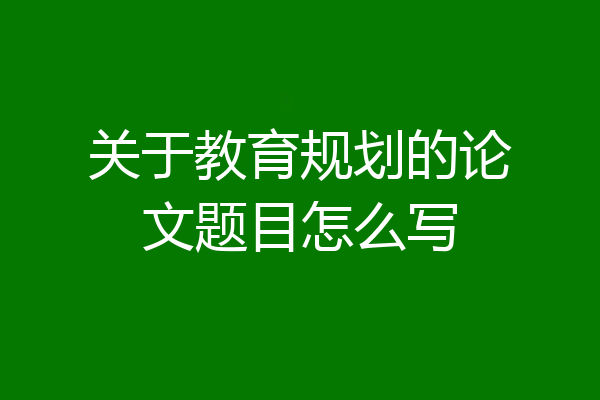 关于教育规划的论文题目怎么写
