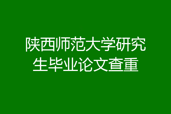 陕西师范大学研究生毕业论文查重