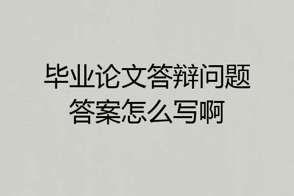 毕业论文答辩问题答案怎么写啊