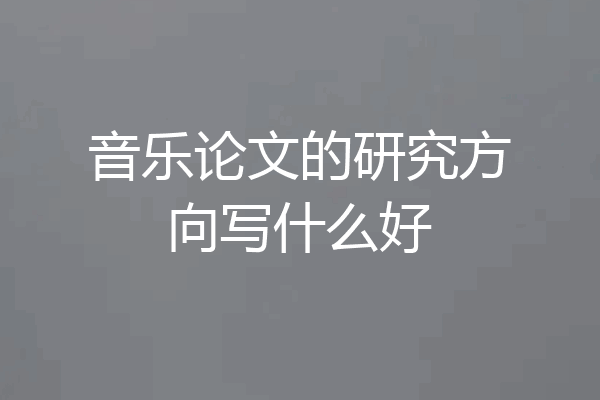 音乐论文的研究方向写什么好
