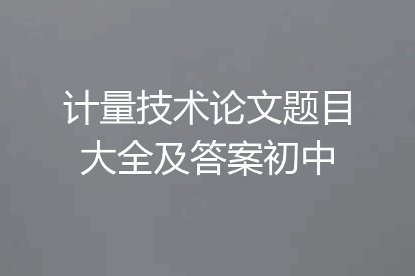计量技术论文题目大全及答案初中