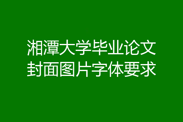 湘潭大学毕业论文封面图片字体要求