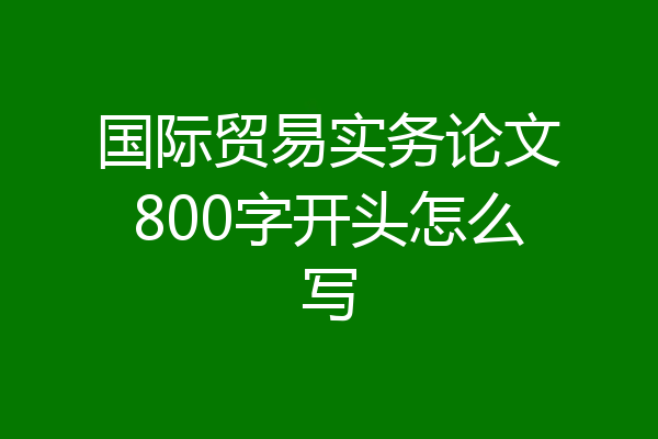 国际贸易实务论文800字开头怎么写
