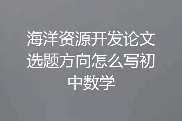 海洋资源开发论文选题方向怎么写初中数学