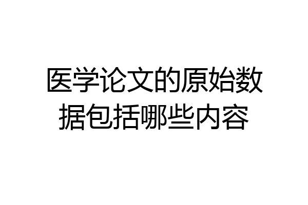医学论文的原始数据包括哪些内容