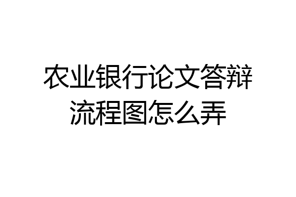 农业银行论文答辩流程图怎么弄