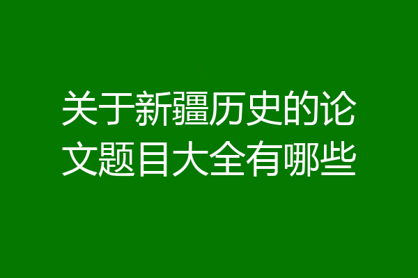 关于新疆历史的论文题目大全有哪些