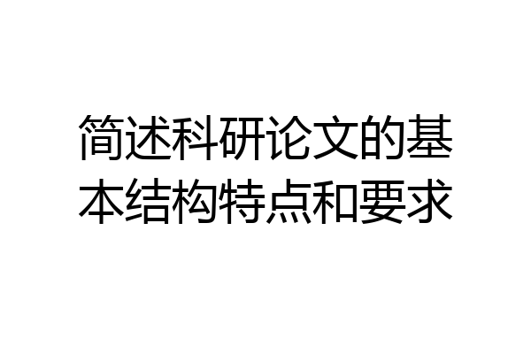 简述科研论文的基本结构特点和要求