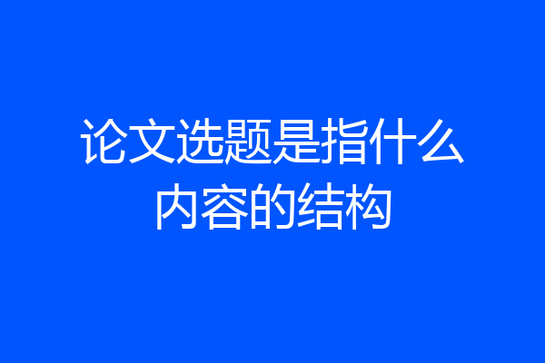 论文选题是指什么内容的结构