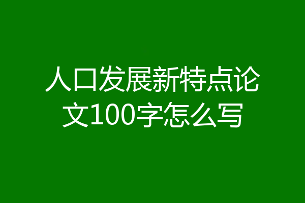人口发展新特点论文100字怎么写