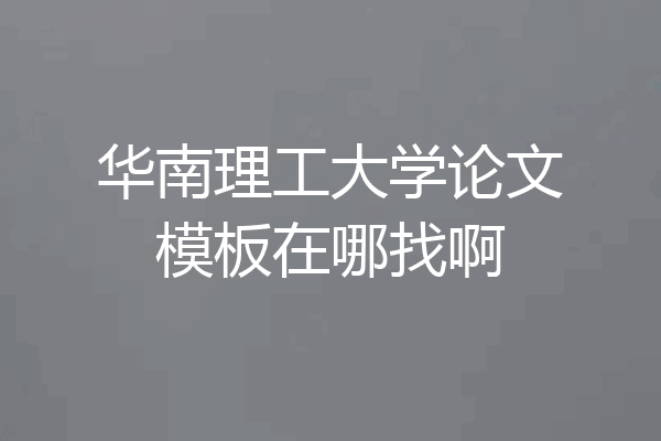 华南理工大学论文模板在哪找啊