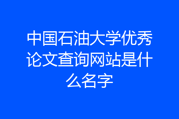 中国石油大学优秀论文查询网站是什么名字